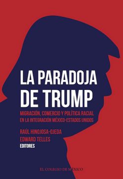 portada La Paradoja de Trump. Migración, Comercio y Política Racial en la Integración de México - Estados Unidos