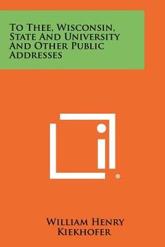 portada to thee, wisconsin, state and university and other public addresses (en Inglés)
