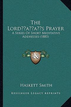 portada the lordacentsa -a centss prayer: a series of short meditative addresses (1885) (en Inglés)