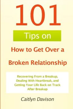 portada 101 Tips on How to Get Over a Broken Relationship: Recovering From a Breakup, Dealing With Heartbreak, and Getting Your Life Back on Track After Breakup
