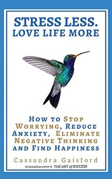 portada Stress Less. Love Life More: How to Stop Worrying, Reduce Anxiety, Eliminate Negative Thinking and Find Happiness (en Inglés)