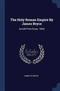 portada The Holy Roman Empire By James Bryce: (arnold Prize Essay. 1863) (en Inglés)