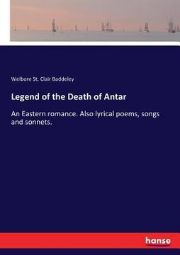 portada Legend of the Death of Antar: An Eastern Romance. Also Lyrical Poems, Songs and Sonnets. De Welbore st Clair Baddeley(Hansebooks) (en Inglés)