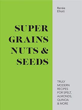 portada Super Grains, Nuts & Seeds: Truly Modern Recipes for Spelt, Almonds, Quinoa & More (en Inglés)