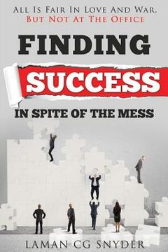 portada Finding Success In Spite Of The Mess: All Is Fair In Love And War, But Not At The Office (en Inglés)