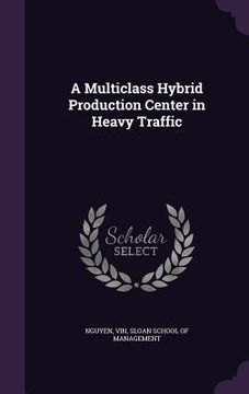 portada A Multiclass Hybrid Production Center in Heavy Traffic (en Inglés)