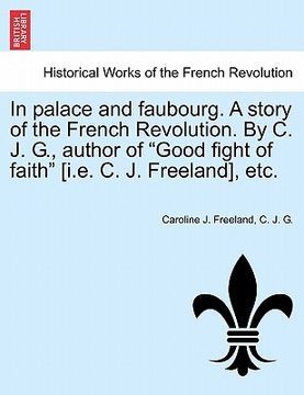 portada in palace and faubourg. a story of the french revolution. by c. j. g., author of "good fight of faith" [i.e. c. j. freeland], etc. (en Inglés)
