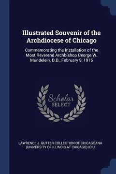 portada Illustrated Souvenir of the Archdiocese of Chicago: Commemorating the Installation of the Most Reverend Archbishop George W. Mundelein, D.D., February (en Inglés)