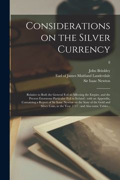 portada Considerations on the Silver Currency: Relative to Both the General Evil as Affecting the Empire, and the Present Enormous Particular Evil in Ireland: (in English)