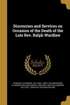 portada Discourses and Services on Occasion of the Death of the Late Rev. Ralph Wardlaw (en Inglés)