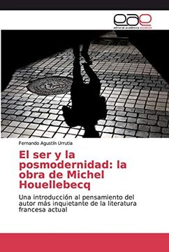 portada El ser y la Posmodernidad: La Obra de Michel Houellebecq: Una Introducción al Pensamiento del Autor más Inquietante de la Literatura Francesa Actual