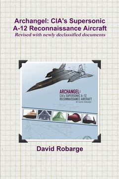 portada Archangel: CIA's Supersonic A-12 Reconnaissance Aircraft (Revised with newly declassified documents) (en Inglés)
