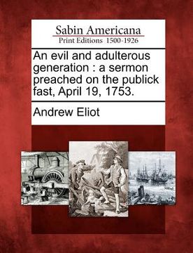 portada an evil and adulterous generation: a sermon preached on the publick fast, april 19, 1753. (en Inglés)