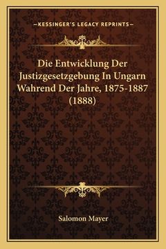 portada Die Entwicklung Der Justizgesetzgebung In Ungarn Wahrend Der Jahre, 1875-1887 (1888) (in German)