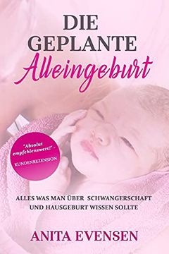 portada Die Geplante Alleingeburt: Alles was man Über Schwangerschaft und Hausgeburt Wissen Sollte (en Alemán)