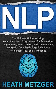 portada Nlp: The Ultimate Guide to Using Neuro-Linguistic Programming for Persuasion, Negotiation, Mind Control, and Manipulation, Along With Dark Psychology Techniques to Increase Your Social Influence (in English)