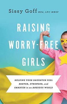 portada Raising Worry-Free Girls: Helping Your Daughter Feel Braver, Stronger, and Smarter in an Anxious World (in English)
