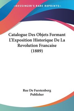 portada Catalogue Des Objets Formant L'Exposition Historique De La Revolution Francaise (1889) (en Francés)