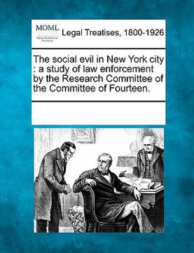 portada the social evil in new york city: a study of law enforcement by the research committee of the committee of fourteen. (en Inglés)