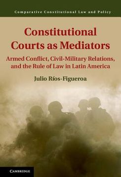 portada Constitutional Courts as Mediators: Armed Conflict, Civil-Military Relations, and the Rule of law in Latin America (Comparative Constitutional law and Policy) (in English)
