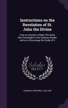 portada Instructions on the Revelation of St. John the Divine: Eing an Attempt to Make This Book More Intelligible to the Ordinary Reader and so to Encourage (en Inglés)