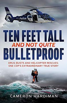 portada Ten Feet Tall and not Quite Bulletproof: Drug Busts and Helicopter Rescues – one Cop'S Extraordinary True Story (en Inglés)