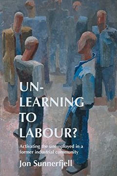 portada Un-Learning to Labour? Activating the Unemployed in a Former Industrial Community (Paperback) (en Inglés)