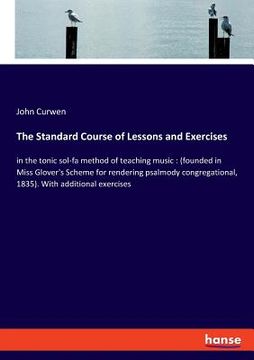 portada The Standard Course of Lessons and Exercises: in the tonic sol-fa method of teaching music: (founded in Miss Glover's Scheme for rendering psalmody co (en Inglés)