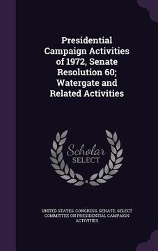 portada Presidential Campaign Activities of 1972, Senate Resolution 60; Watergate and Related Activities (en Inglés)