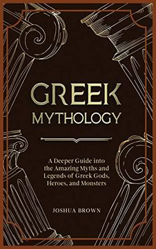 portada Greek Mythology: A Deeper Guide Into the Amazing Myths and Legends of Greek Gods, Heroes, and Monsters (en Inglés)