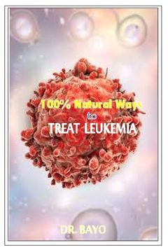 portada 100% Natural Way to Treat Leukemia: Leukemia (Deadly Disease) (in English)