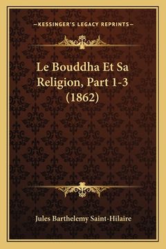 portada Le Bouddha Et Sa Religion, Part 1-3 (1862) (en Francés)