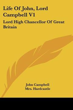 portada life of john, lord campbell v1: lord high chancellor of great britain: consisting of a selection from his autobiography, diary and letters (1881) (in English)