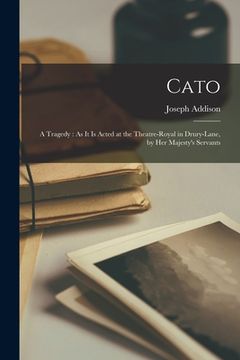 portada Cato: A Tragedy: As It Is Acted at the Theatre-Royal in Drury-Lane, by Her Majesty's Servants