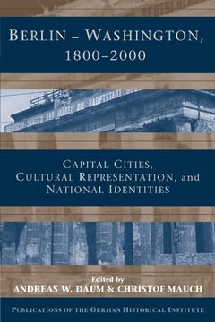 portada Berlin - Washington, 1800 2000: Capital Cities, Cultural Representation, and National Identities (Publications of the German Historical Institute) (in English)