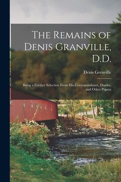 portada The Remains of Denis Granville, D.D.: Being a Further Selection From His Correspondence, Diaries, and Other Papers (en Inglés)