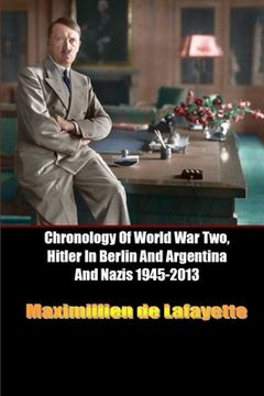 portada Chronology Of World War Two, Hitler In Berlin And Argentina And Nazis 1945-2013 (in English)