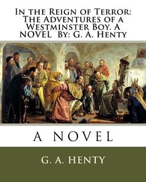 portada In the Reign of Terror: The Adventures of a Westminster Boy. A NOVEL By: G. A. Henty (en Inglés)