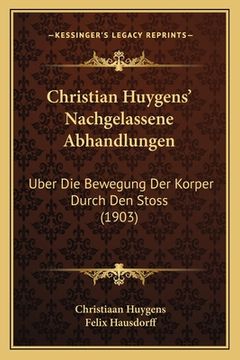 portada Christian Huygens' Nachgelassene Abhandlungen: Uber Die Bewegung Der Korper Durch Den Stoss (1903) (en Alemán)