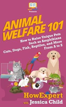 portada Animal Welfare 101: How to Raise Unique Pets Such as Amphibians, Cats, Dogs, Fish, Reptiles, and More From A to Z (en Inglés)