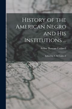 portada History of the American Negro and His Institutions ...: Edited by A. B. Caldwell