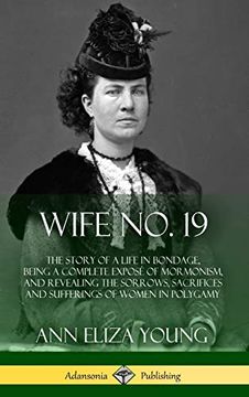 portada Wife no. 19: The Story of a Life in Bondage, Being a Complete Exposé of Mormonism, and Revealing the Sorrows, Sacrifices and Sufferings of Women in Polygamy (Hardcover) (in English)