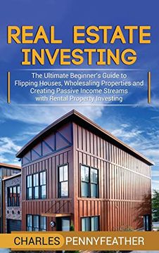 portada Real Estate Investing: The Ultimate Beginner's Guide to Flipping Houses, Wholesaling Properties and Creating Passive Income Streams With Rental Property Investing (in English)