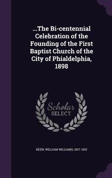 portada ...The Bi-centennial Celebration of the Founding of the First Baptist Church of the City of Phialdelphia, 1898 (in English)
