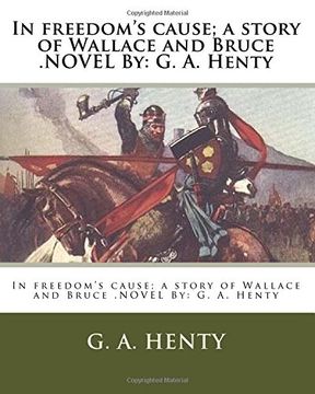 portada In freedom's cause; a story of Wallace and Bruce .NOVEL By: G. A. Henty