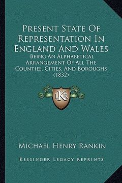 portada present state of representation in england and wales: being an alphabetical arrangement of all the counties, cities, and boroughs (1832) (en Inglés)