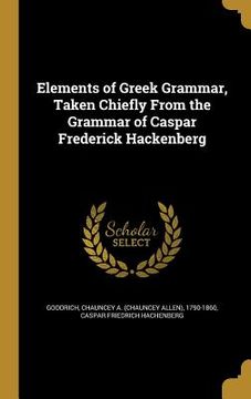portada Elements of Greek Grammar, Taken Chiefly From the Grammar of Caspar Frederick Hackenberg (in English)