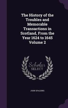 portada The History of the Troubles and Memorable Transactions in Scotland, From the Year 1624 to 1645 Volume 2