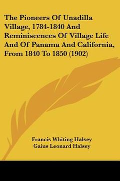 portada the pioneers of unadilla village, 1784-1840 and reminiscences of village life and of panama and california, from 1840 to 1850 (1902) (in English)
