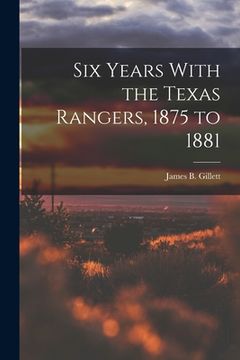portada Six Years With the Texas Rangers, 1875 to 1881 (en Inglés)